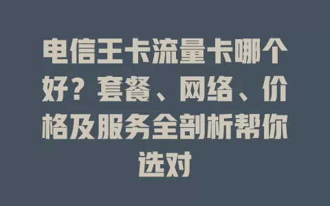 电信王卡流量卡哪个好？套餐、网络、价格及服务全剖析帮你选对