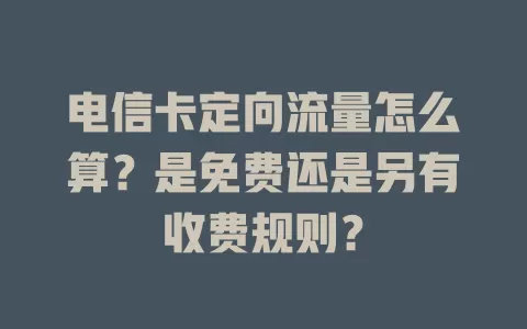 电信卡定向流量怎么算？是免费还是另有收费规则？