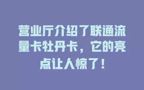 营业厅介绍了联通流量卡牡丹卡，它的亮点让人惊了！