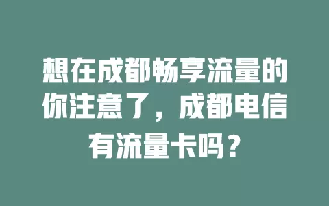 想在成都畅享流量的你注意了，成都电信有流量卡吗？