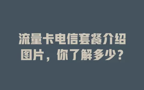 流量卡电信套餐介绍图片，你了解多少？