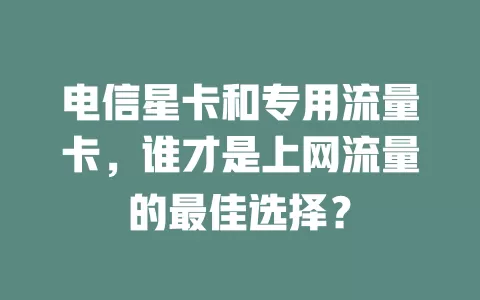电信星卡和专用流量卡，谁才是上网流量的最佳选择？
