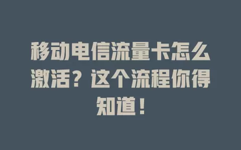 移动电信流量卡怎么激活？这个流程你得知道！