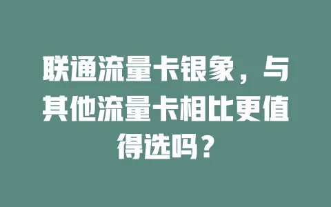 联通流量卡银象，与其他流量卡相比更值得选吗？