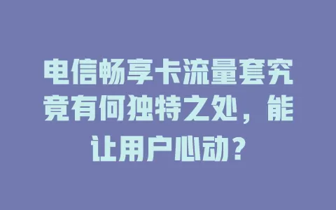 电信畅享卡流量套究竟有何独特之处，能让用户心动？