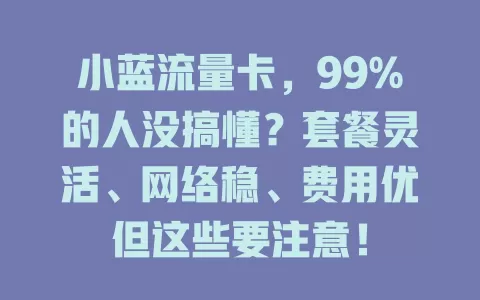 小蓝流量卡，99%的人没搞懂？套餐灵活、网络稳、费用优但这些要注意！