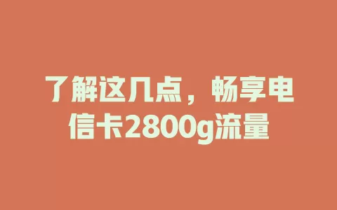 了解这几点，畅享电信卡2800g流量