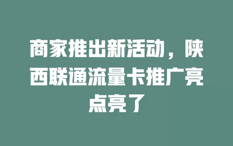 商家推出新活动，陕西联通流量卡推广亮点亮了
