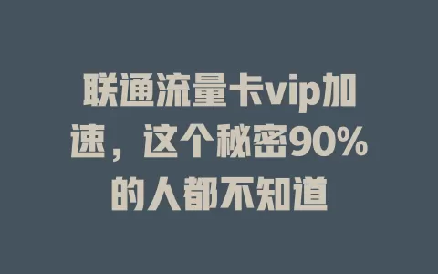 联通流量卡vip加速，这个秘密90%的人都不知道
