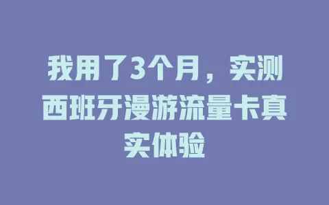 我用了3个月，实测西班牙漫游流量卡真实体验