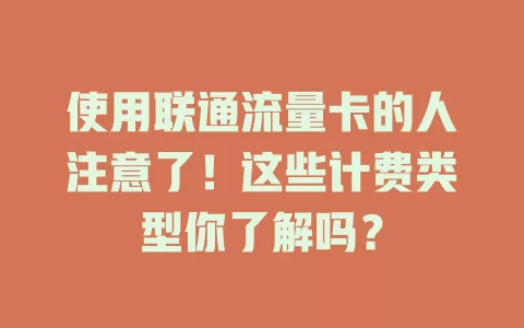 使用联通流量卡的人注意了！这些计费类型你了解吗？