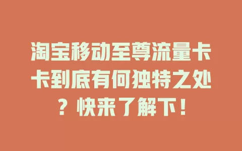 淘宝移动至尊流量卡卡到底有何独特之处？快来了解下！