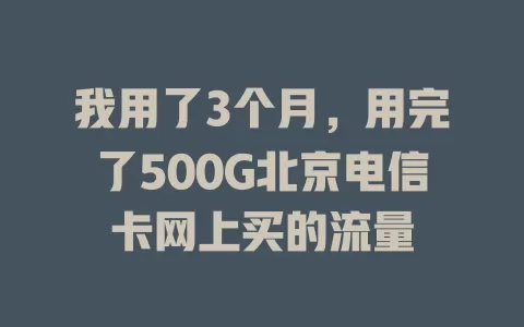 我用了3个月，用完了500G北京电信卡网上买的流量