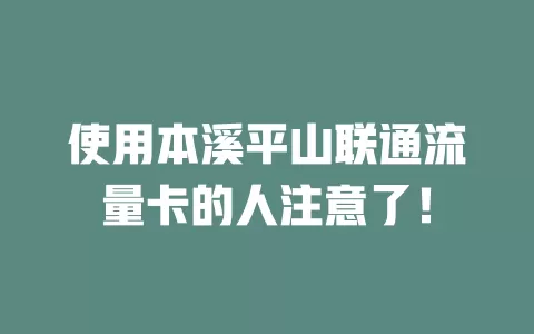 使用本溪平山联通流量卡的人注意了！