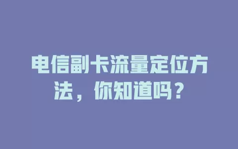 电信副卡流量定位方法，你知道吗？