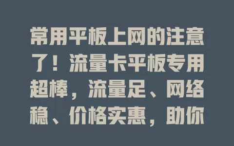 常用平板上网的注意了！流量卡平板专用超棒，流量足、网络稳、价格实惠，助你畅享数字生活