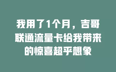 我用了1个月，吉哥联通流量卡给我带来的惊喜超乎想象