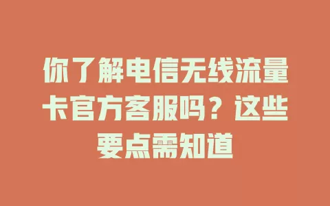 你了解电信无线流量卡官方客服吗？这些要点需知道