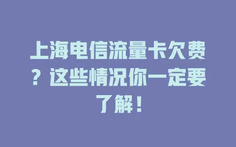 上海电信流量卡欠费？这些情况你一定要了解！