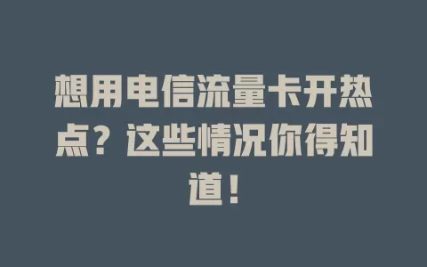 想用电信流量卡开热点？这些情况你得知道！