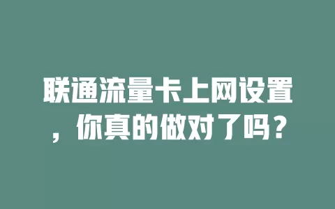 联通流量卡上网设置，你真的做对了吗？