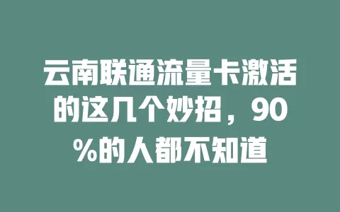 云南联通流量卡激活的这几个妙招，90%的人都不知道