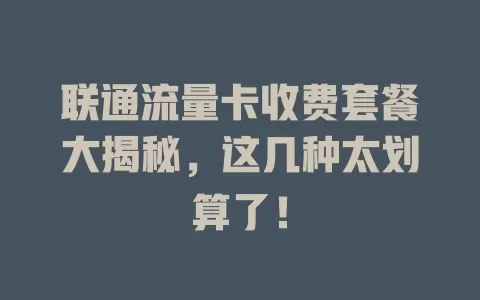 联通流量卡收费套餐大揭秘，这几种太划算了！