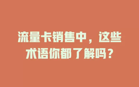 流量卡销售中，这些术语你都了解吗？