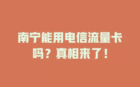 南宁能用电信流量卡吗？真相来了！