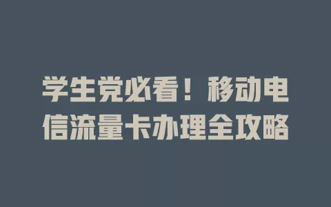 学生党必看！移动电信流量卡办理全攻略