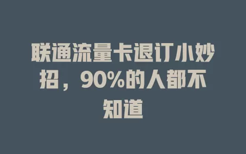 联通流量卡退订小妙招，90%的人都不知道