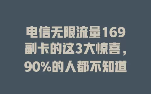电信无限流量169副卡的这3大惊喜，90%的人都不知道