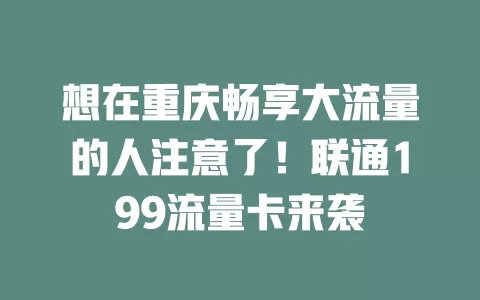 想在重庆畅享大流量的人注意了！联通199流量卡来袭