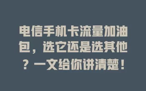 电信手机卡流量加油包，选它还是选其他？一文给你讲清楚！