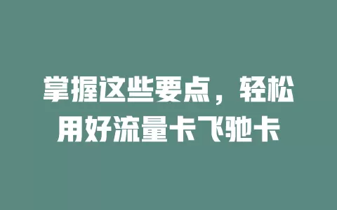 掌握这些要点，轻松用好流量卡飞驰卡