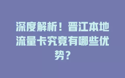 深度解析！晋江本地流量卡究竟有哪些优势？