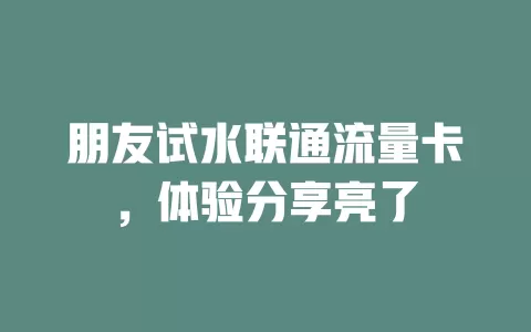 朋友试水联通流量卡，体验分享亮了