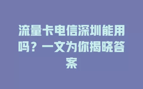 流量卡电信深圳能用吗？一文为你揭晓答案