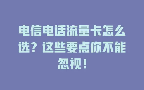 电信电话流量卡怎么选？这些要点你不能忽视！