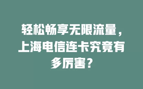 轻松畅享无限流量，上海电信连卡究竟有多厉害？