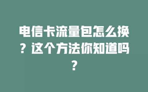 电信卡流量包怎么换？这个方法你知道吗？