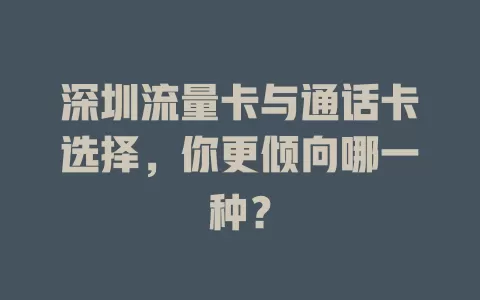 深圳流量卡与通话卡选择，你更倾向哪一种？