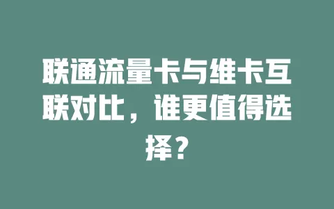 联通流量卡与维卡互联对比，谁更值得选择？