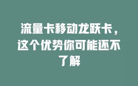 流量卡移动龙跃卡，这个优势你可能还不了解
