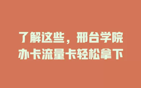 了解这些，邢台学院办卡流量卡轻松拿下