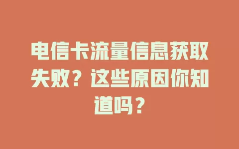 电信卡流量信息获取失败？这些原因你知道吗？