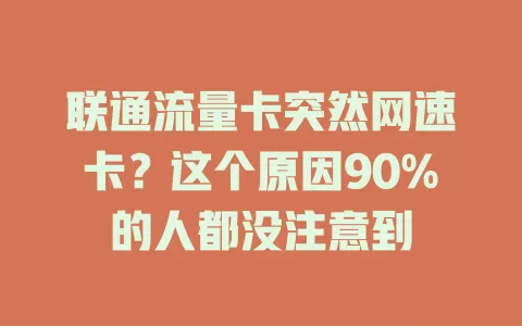 联通流量卡突然网速卡？这个原因90%的人都没注意到