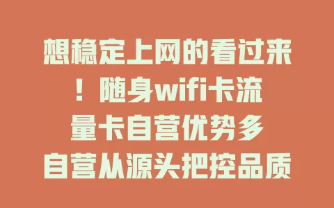 想稳定上网的看过来！随身wifi卡流量卡自营优势多

自营从源头把控品质，网络稳定流畅。流量套餐丰富，轻重度用户皆可选。贴心服务，客服随时解答问题。选自营卡，享优质便捷上网体验，随时随地轻松连网。