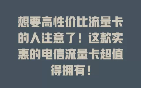 想要高性价比流量卡的人注意了！这款实惠的电信流量卡超值得拥有！