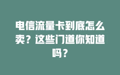 电信流量卡到底怎么卖？这些门道你知道吗？